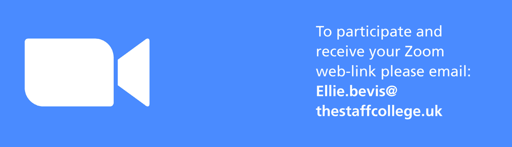 To participate and receive your Zoom web-link please email: Ellie.bevis@thestaffcollege.uk